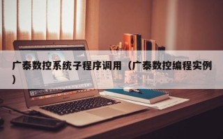 广泰数控系统子程序调用（广泰数控编程实例）