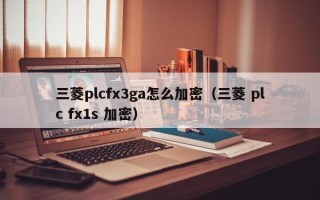 三菱plcfx3ga怎么加密（三菱 plc fx1s 加密）