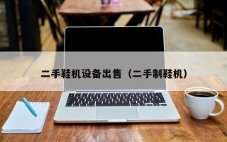 二手鞋机设备出售（二手制鞋机）
