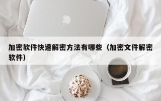 加密软件快速解密方法有哪些（加密文件解密软件）