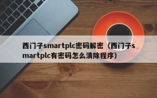 西门子smartplc密码解密（西门子smartplc有密码怎么清除程序）