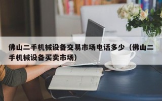 佛山二手机械设备交易市场电话多少（佛山二手机械设备买卖市场）