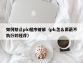 如何防止plc程序破解（plc怎么屏蔽不执行的程序）