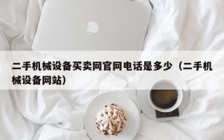 二手机械设备买卖网官网电话是多少（二手机械设备网站）