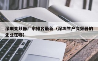 深圳变频器厂家排名最新（深圳生产变频器的企业在哪）