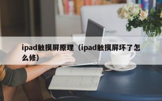 ipad触摸屏原理（ipad触摸屏坏了怎么修）