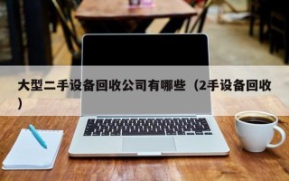 大型二手设备回收公司有哪些（2手设备回收）