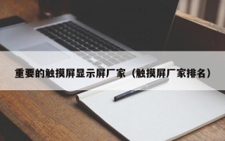 重要的触摸屏显示屏厂家（触摸屏厂家排名）