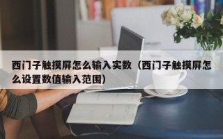 西门子触摸屏怎么输入实数（西门子触摸屏怎么设置数值输入范围）