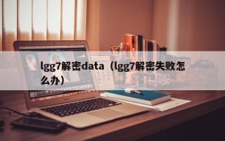 lgg7解密data（lgg7解密失败怎么办）