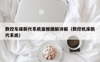 数控车床新代系统面板图解详解（数控机床新代系统）