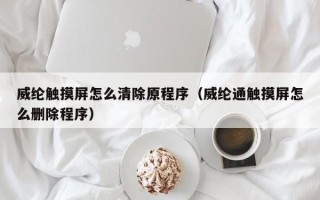 威纶触摸屏怎么清除原程序（威纶通触摸屏怎么删除程序）