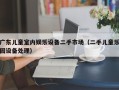 广东儿童室内娱乐设备二手市场（二手儿童乐园设备处理）