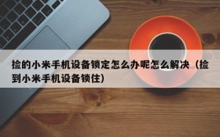 捡的小米手机设备锁定怎么办呢怎么解决（捡到小米手机设备锁住）