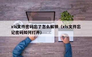 xls文件密码忘了怎么解锁（xls文件忘记密码如何打开）