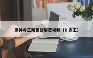 原神赤王陵顶部解密视频（k 赤王）