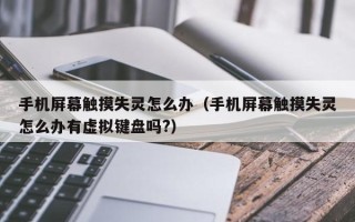 手机屏幕触摸失灵怎么办（手机屏幕触摸失灵怎么办有虚拟键盘吗?）