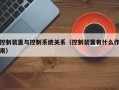 控制装置与控制系统关系（控制装置有什么作用）