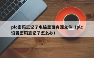 plc密码忘记了电脑里面有源文件（plc设置密码忘记了怎么办）