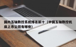 国内五轴数控系统排名前十（中国五轴数控机床上市公司有哪些）