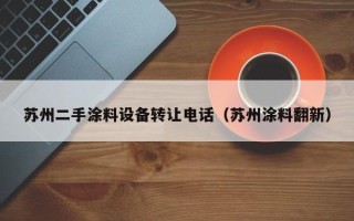 苏州二手涂料设备转让电话（苏州涂料翻新）