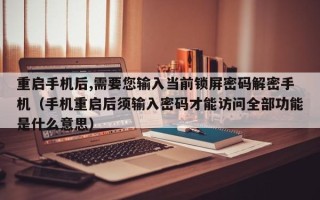 重启手机后,需要您输入当前锁屏密码解密手机（手机重启后须输入密码才能访问全部功能是什么意思）