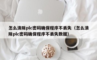 怎么清除plc密码确保程序不丢失（怎么清除plc密码确保程序不丢失数据）