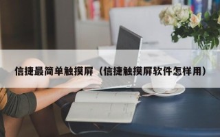 信捷最简单触摸屏（信捷触摸屏软件怎样用）