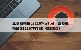 三菱触摸屏gs2107-wtbd（三菱触摸屏GS2107WTBD 485端口）