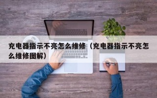 充电器指示不亮怎么维修（充电器指示不亮怎么维修图解）