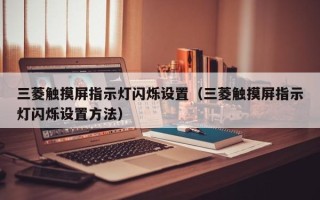 三菱触摸屏指示灯闪烁设置（三菱触摸屏指示灯闪烁设置方法）