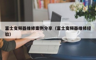 富士变频器维修案例分享（富士变频器维修经验）