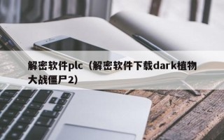 解密软件plc（解密软件下载dark植物大战僵尸2）