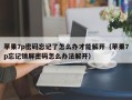 苹果7p密码忘记了怎么办才能解开（苹果7p忘记锁屏密码怎么办法解开）