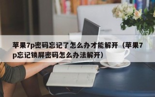 苹果7p密码忘记了怎么办才能解开（苹果7p忘记锁屏密码怎么办法解开）