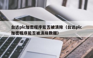 台达plc加密程序能否被清除（台达plc加密程序能否被清除数据）