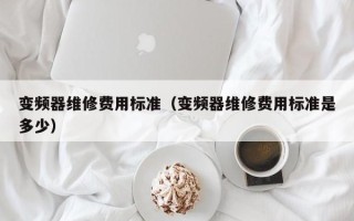 变频器维修费用标准（变频器维修费用标准是多少）