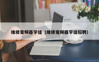 维修变频器学徒（维修变频器学徒招聘）