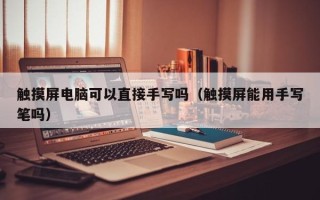 触摸屏电脑可以直接手写吗（触摸屏能用手写笔吗）