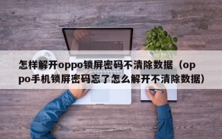 怎样解开oppo锁屏密码不清除数据（oppo手机锁屏密码忘了怎么解开不清除数据）