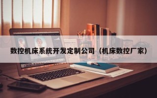 数控机床系统开发定制公司（机床数控厂家）