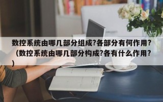 数控系统由哪几部分组成?各部分有何作用?（数控系统由哪几部分构成?各有什么作用?）