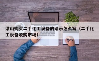 梁山购买二手化工设备的请示怎么写（二手化工设备收购市场）