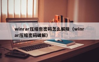 winrar压缩包密码怎么解除（winrar压缩密码破解）