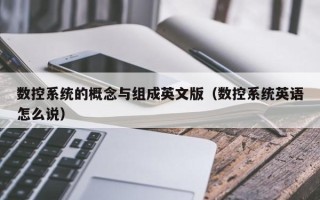 数控系统的概念与组成英文版（数控系统英语怎么说）