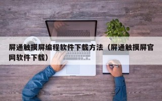 屏通触摸屏编程软件下载方法（屏通触摸屏官网软件下载）