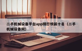 二手机械设备平台app排行榜前十名（二手机械设备网）