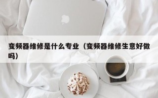 变频器维修是什么专业（变频器维修生意好做吗）