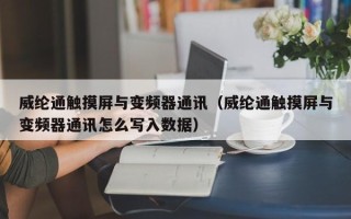 威纶通触摸屏与变频器通讯（威纶通触摸屏与变频器通讯怎么写入数据）