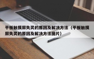 平板触摸屏失灵的原因及解决方法（平板触摸屏失灵的原因及解决方法图片）